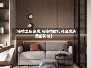【疫情之后家居,后疫情时代对家居消费的影响】
