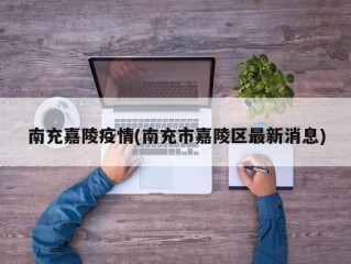 南充嘉陵疫情(南充市嘉陵区最新消息)