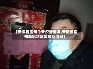 【安徽省宿州今天疫情情况,安徽省宿州新冠状病毒最新消息】