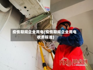 疫情期间企业用电(疫情期间企业用电收费标准)