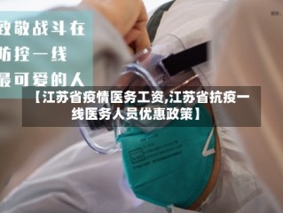 【江苏省疫情医务工资,江苏省抗疫一线医务人员优惠政策】