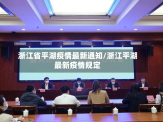 浙江省平湖疫情最新通知/浙江平湖最新疫情规定