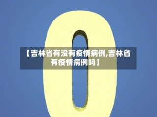 【吉林省有没有疫情病例,吉林省有疫情病例吗】