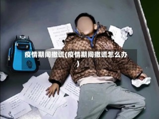 疫情期间撒谎(疫情期间撒谎怎么办)