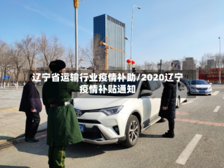 辽宁省运输行业疫情补助/2020辽宁疫情补贴通知