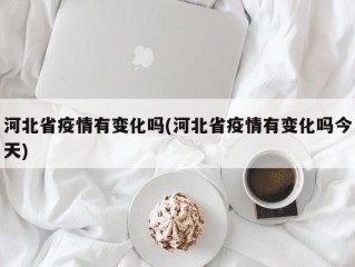 河北省疫情有变化吗(河北省疫情有变化吗今天)