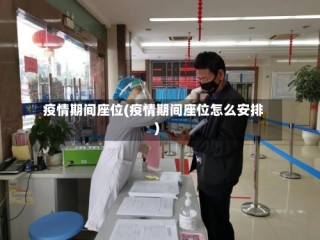 疫情期间座位(疫情期间座位怎么安排)