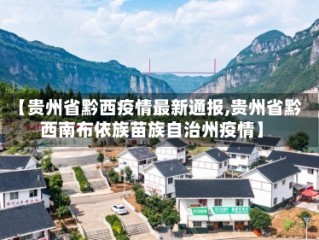 【贵州省黔西疫情最新通报,贵州省黔西南布依族苗族自治州疫情】