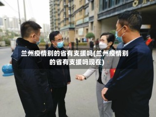 兰州疫情别的省有支援吗(兰州疫情别的省有支援吗现在)