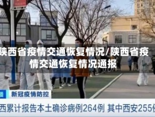 陕西省疫情交通恢复情况/陕西省疫情交通恢复情况通报