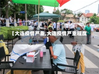 【大连疫情严重,大连疫情严重程度】