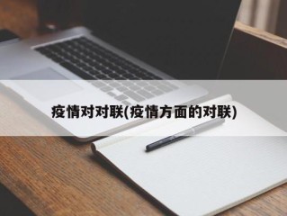 疫情对对联(疫情方面的对联)