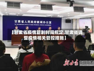 【甘肃省疫情管制时间规定,甘肃省调整疫情相关管控措施】