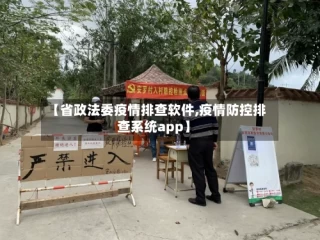 【省政法委疫情排查软件,疫情防控排查系统app】