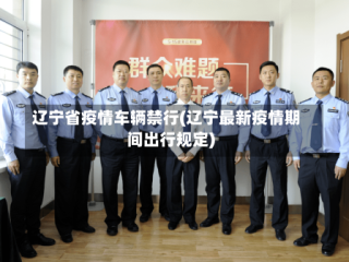 辽宁省疫情车辆禁行(辽宁最新疫情期间出行规定)
