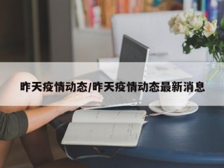 昨天疫情动态/昨天疫情动态最新消息