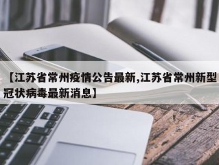 【江苏省常州疫情公告最新,江苏省常州新型冠状病毒最新消息】
