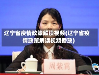 辽宁省疫情政策解读视频(辽宁省疫情政策解读视频播放)