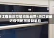 浙江省最近疫情地图最新/浙江省最近疫情地图最新消息