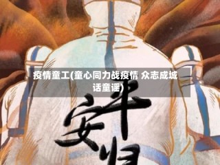 疫情童工(童心同力战疫情 众志成城话童谣)