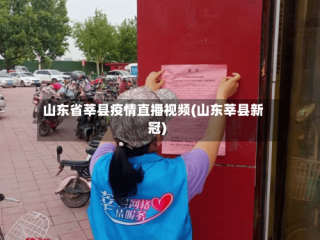 山东省莘县疫情直播视频(山东莘县新冠)