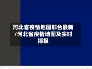 河北省疫情地图邢台最新/河北省疫情地图及实时播报