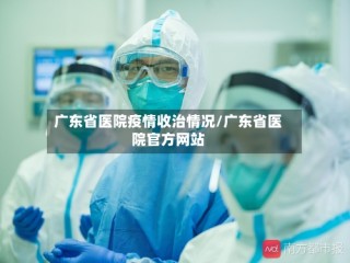 广东省医院疫情收治情况/广东省医院官方网站