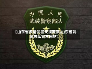 【山东省疫情武警支援政策,山东省武警总队官方网站】