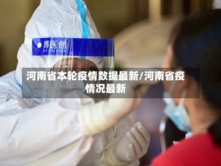 河南省本轮疫情数据最新/河南省疫情况最新