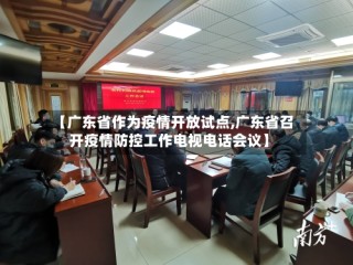 【广东省作为疫情开放试点,广东省召开疫情防控工作电视电话会议】