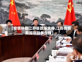 【疫情补助江苏省政策文件,江苏疫情期间补贴多少钱】