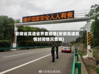 安徽省高速省界查疫情(安徽高速疫情封闭情况查询)