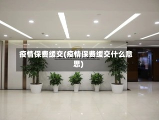 疫情保费缓交(疫情保费缓交什么意思)