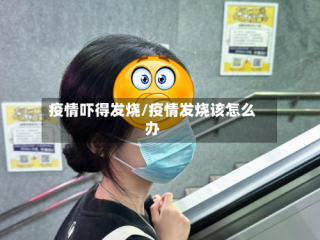 疫情吓得发烧/疫情发烧该怎么办