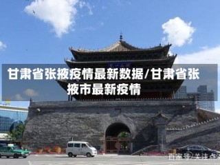 甘肃省张掖疫情最新数据/甘肃省张掖市最新疫情