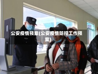 公安疫情预案(公安疫情防控工作预案)