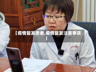 【疫情复发患者,疫情复发注意事项】