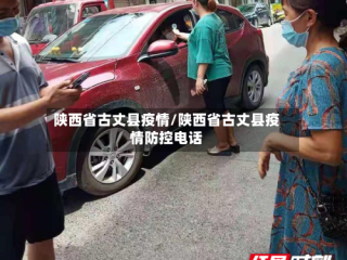 陕西省古丈县疫情/陕西省古丈县疫情防控电话