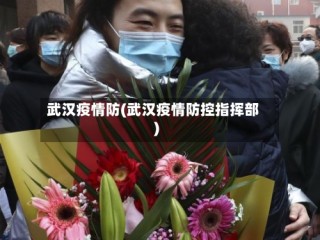 武汉疫情防(武汉疫情防控指挥部)