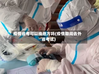 疫情省考可以换地方吗(疫情期间去外省考试)
