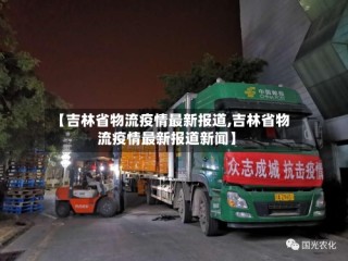 【吉林省物流疫情最新报道,吉林省物流疫情最新报道新闻】
