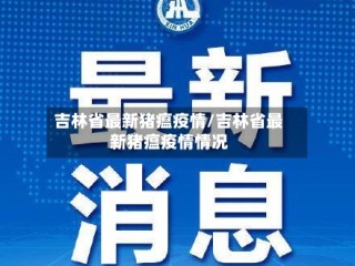 吉林省最新猪瘟疫情/吉林省最新猪瘟疫情情况