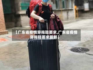 【广东省疫情穿拖鞋要求,广东省疫情穿拖鞋要求最新】