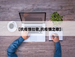 【抗疫情壮歌,抗疫情之歌】