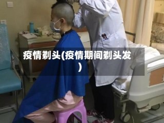 疫情剃头(疫情期间剃头发)