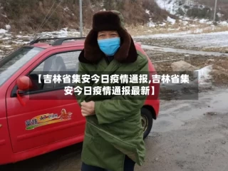 【吉林省集安今日疫情通报,吉林省集安今日疫情通报最新】