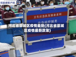 河北省藁城区疫情最新(河北省藁城区疫情最新政策)
