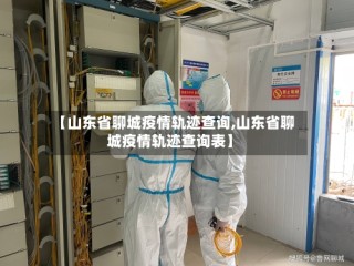 【山东省聊城疫情轨迹查询,山东省聊城疫情轨迹查询表】