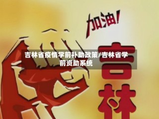 吉林省疫情学前补助政策/吉林省学前资助系统