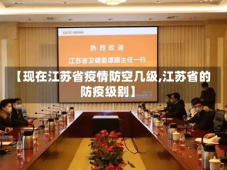 【现在江苏省疫情防空几级,江苏省的防疫级别】
